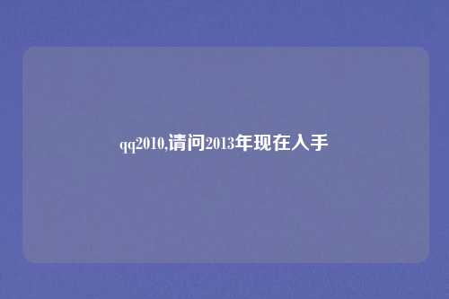 qq2010,请问2013年现在入手