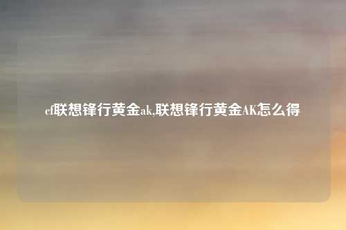 cf联想锋行黄金ak,联想锋行黄金AK怎么得