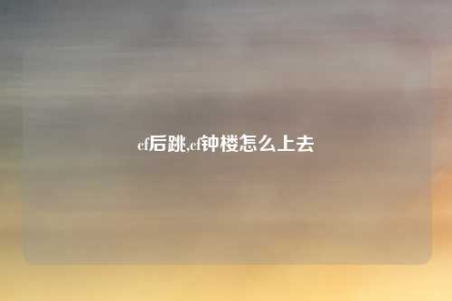 cf后跳,cf钟楼怎么上去