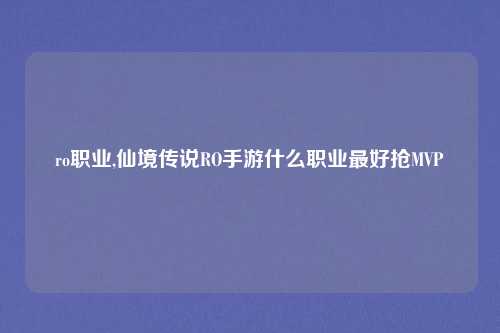 ro职业,仙境传说RO手游什么职业最好抢MVP