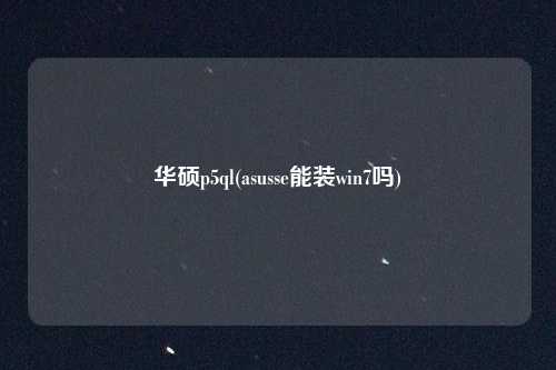 华硕p5ql(asusse能装win7吗)