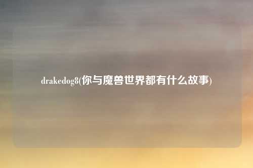 drakedog8(你与魔兽世界都有什么故事)