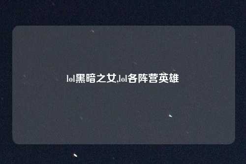 lol黑暗之女,lol各阵营英雄