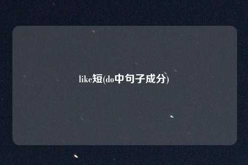 like短(do中句子成分)