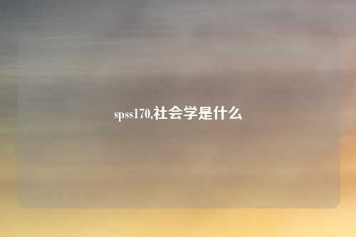spss170,社会学是什么