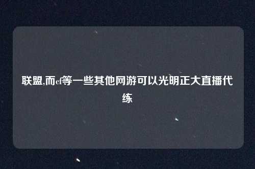 联盟,而cf等一些其他网游可以光明正大直播代练