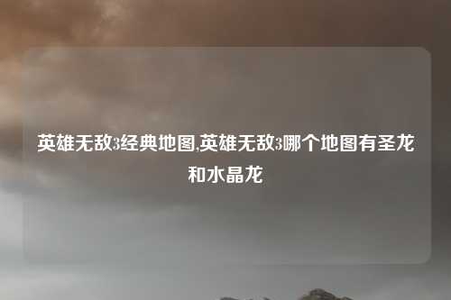 英雄无敌3经典地图,英雄无敌3哪个地图有圣龙和水晶龙