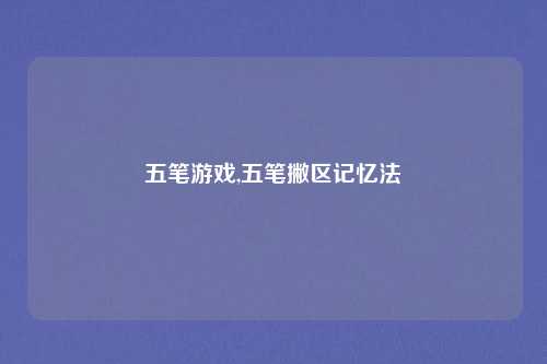 五笔游戏,五笔撇区记忆法