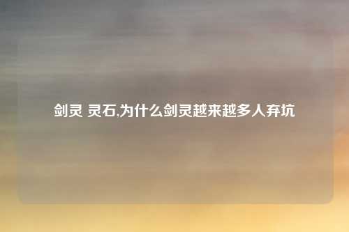 剑灵 灵石,为什么剑灵越来越多人弃坑