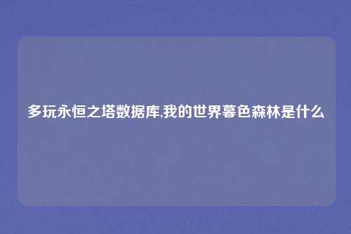 多玩永恒之塔数据库,我的世界暮色森林是什么