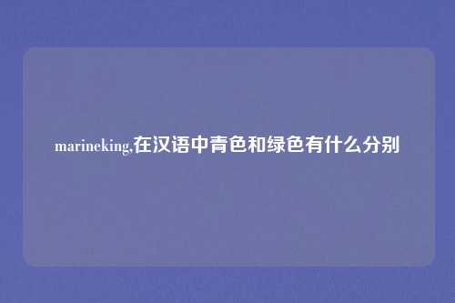 marineking,在汉语中青色和绿色有什么分别