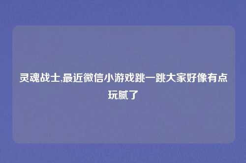 灵魂战士,最近微信小游戏跳一跳大家好像有点玩腻了