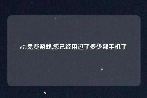 e71免费游戏,您已经用过了多少部手机了