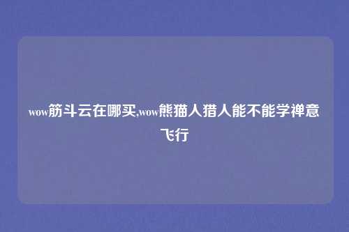 wow筋斗云在哪买,wow熊猫人猎人能不能学禅意飞行