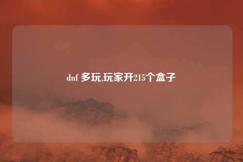 dnf 多玩,玩家开215个盒子