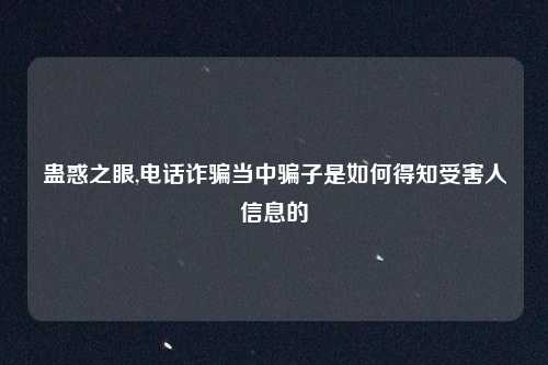 蛊惑之眼,电话诈骗当中骗子是如何得知受害人信息的