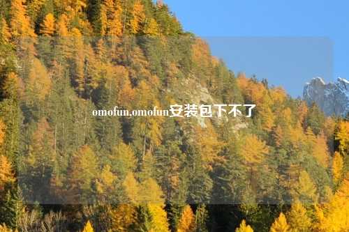 omofun,omofun安装包下不了
