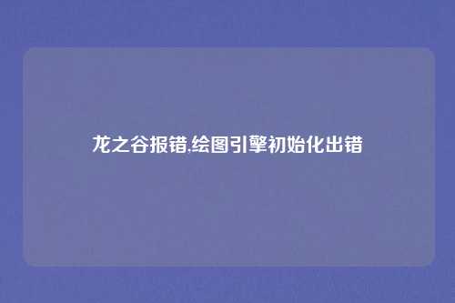 龙之谷报错,绘图引擎初始化出错