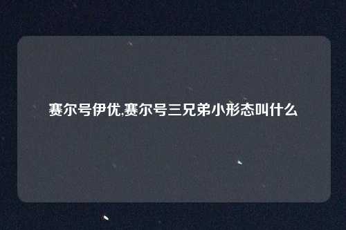 赛尔号伊优,赛尔号三兄弟小形态叫什么