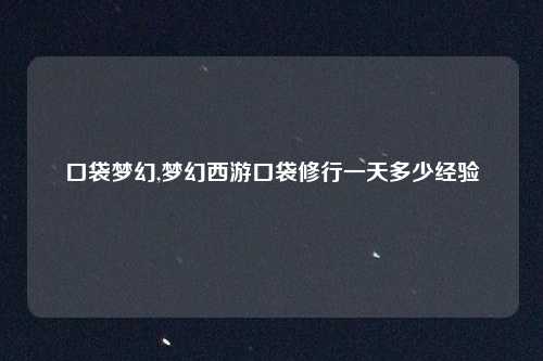 口袋梦幻,梦幻西游口袋修行一天多少经验