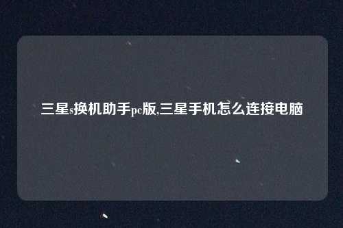 三星s换机助手pc版,三星手机怎么连接电脑
