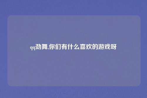 qq劲舞,你们有什么喜欢的游戏呀