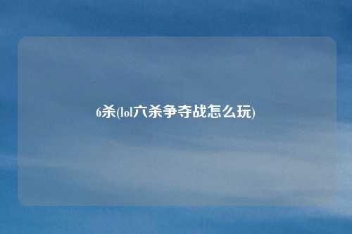 6杀(lol六杀争夺战怎么玩)