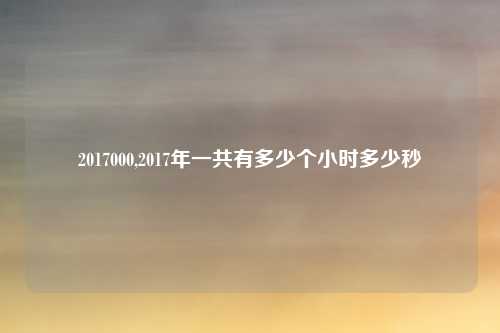 2017000,2017年一共有多少个小时多少秒