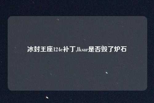 冰封王座124e补丁,Iksar是否毁了炉石