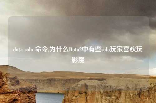 dota solo 命令,为什么Dota2中有些solo玩家喜欢玩影魔