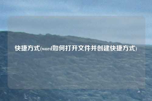 快捷方式(word如何打开文件并创建快捷方式)