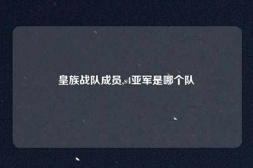 皇族战队成员,s4亚军是哪个队