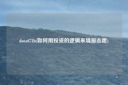 dota671b(如何用投资的逻辑来填报志愿)