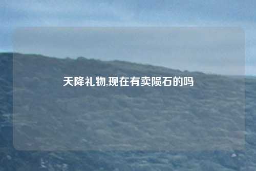 天降礼物,现在有卖陨石的吗