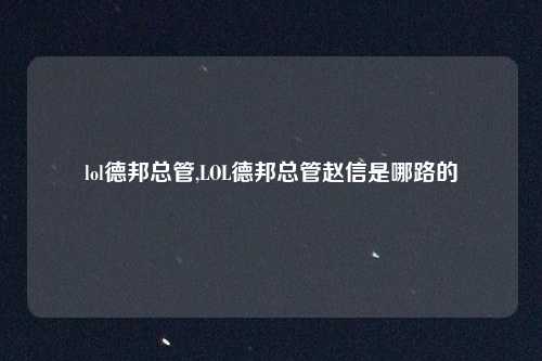 lol德邦总管,LOL德邦总管赵信是哪路的