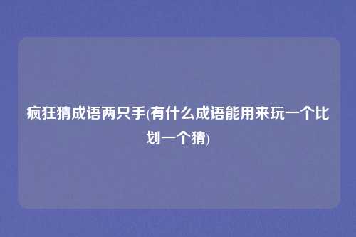 疯狂猜成语两只手(有什么成语能用来玩一个比划一个猜)