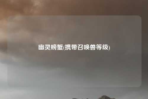 幽灵螃蟹(携带召唤兽等级)