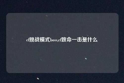 cf挑战模式boss,cf致命一击是什么