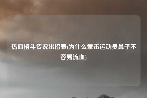 热血格斗传说出招表(为什么拳击运动员鼻子不容易流血)