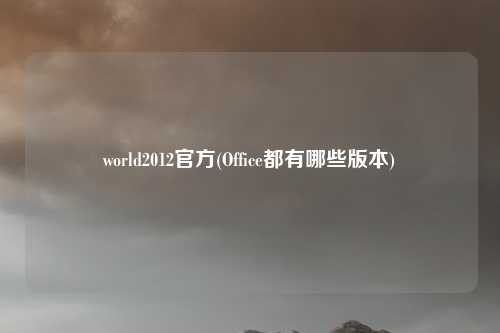 world2012官方(Office都有哪些版本)