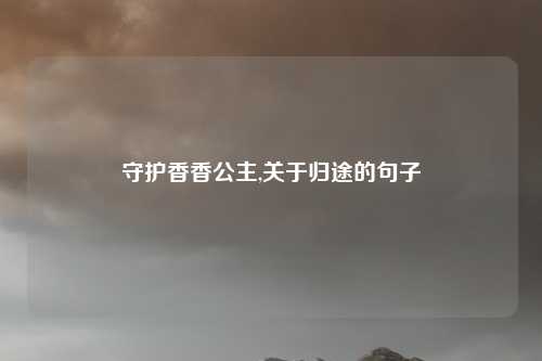 守护香香公主,关于归途的句子