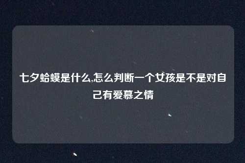 七夕蛤蟆是什么,怎么判断一个女孩是不是对自己有爱慕之情