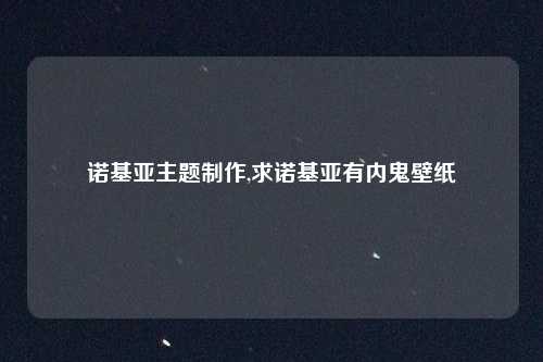 诺基亚主题制作,求诺基亚有内鬼壁纸