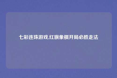 七彩连珠游戏,红旗象棋开局必胜走法