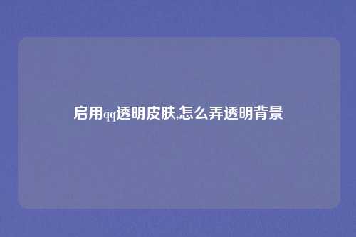 启用qq透明皮肤,怎么弄透明背景