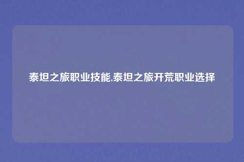 泰坦之旅职业技能,泰坦之旅开荒职业选择