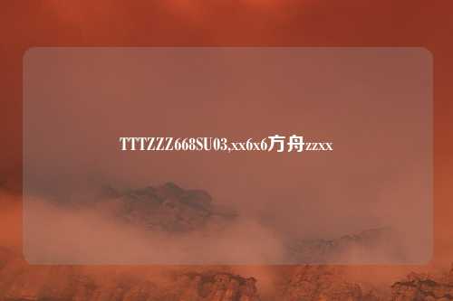 TTTZZZ668SU03,xx6x6方舟zzxx