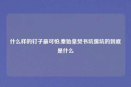 什么样的钉子最可怕,秦始皇焚书坑儒坑的到底是什么