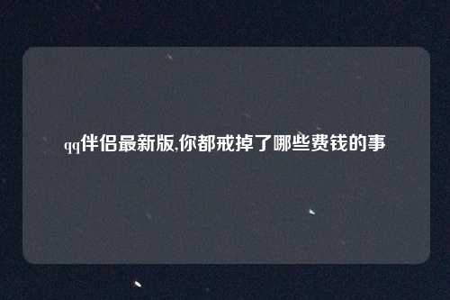 qq伴侣最新版,你都戒掉了哪些费钱的事