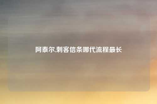 阿泰尔,刺客信条哪代流程最长